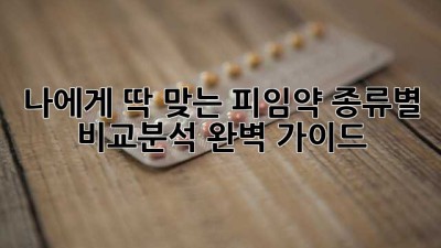 나에게 딱 맞는 피임약💊 종류별 비교분석 완벽 가이드✨