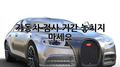 자동차 검사 기간, 놓치지 마세요!
