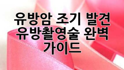 유방암 조기 발견, 유방촬영술 완벽 가이드